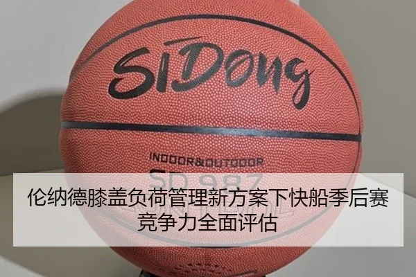 伦纳德膝盖负荷管理新方案下快船季后赛竞争力全面评估