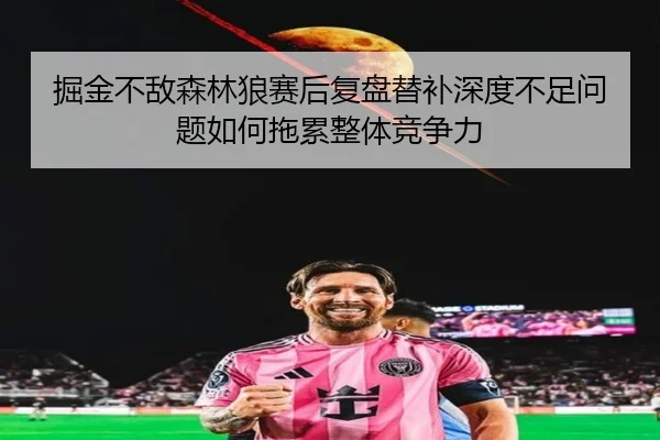 掘金不敌森林狼赛后复盘替补深度不足问题如何拖累整体竞争力