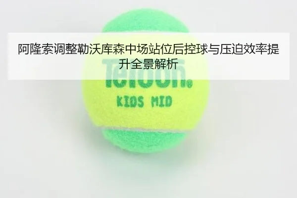 阿隆索调整勒沃库森中场站位后控球与压迫效率提升全景解析