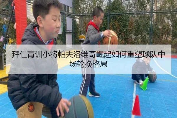 拜仁青训小将帕夫洛维奇崛起如何重塑球队中场轮换格局