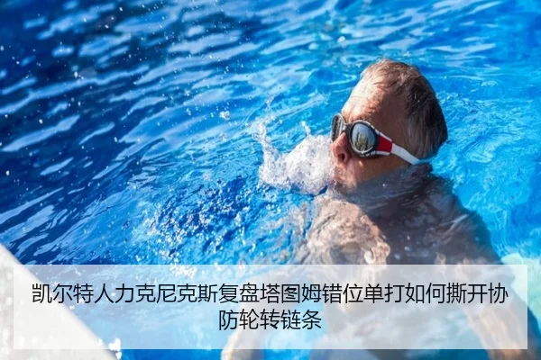 凯尔特人力克尼克斯复盘塔图姆错位单打如何撕开协防轮转链条