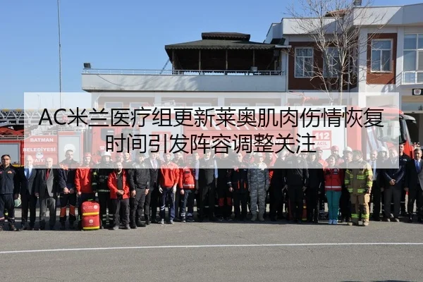 AC米兰医疗组更新莱奥肌肉伤情恢复时间引发阵容调整关注