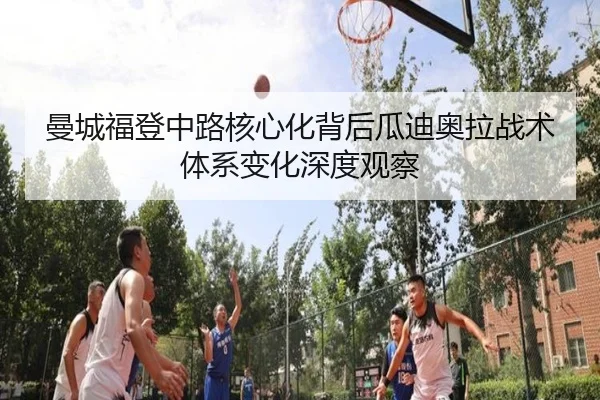 曼城福登中路核心化背后瓜迪奥拉战术体系变化深度观察