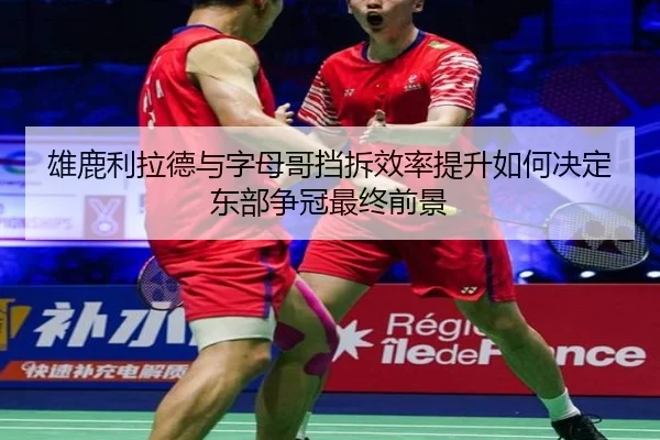 雄鹿利拉德与字母哥挡拆效率提升如何决定东部争冠最终前景