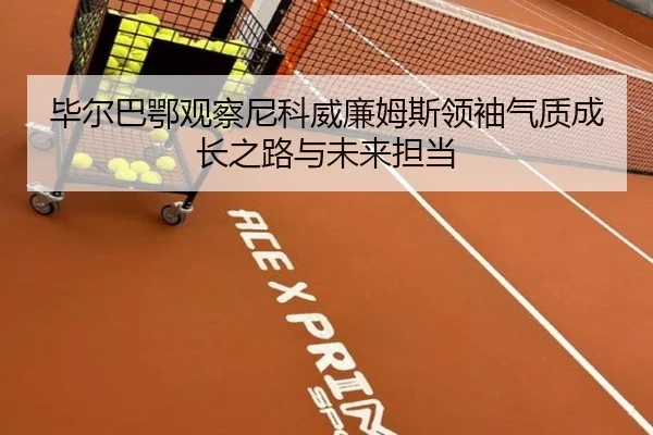 毕尔巴鄂观察尼科威廉姆斯领袖气质成长之路与未来担当