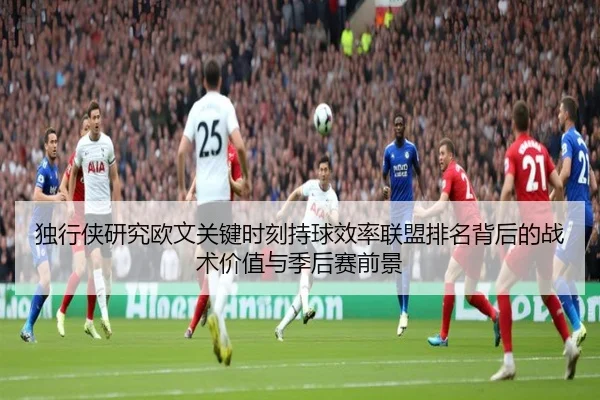 独行侠研究欧文关键时刻持球效率联盟排名背后的战术价值与季后赛前景