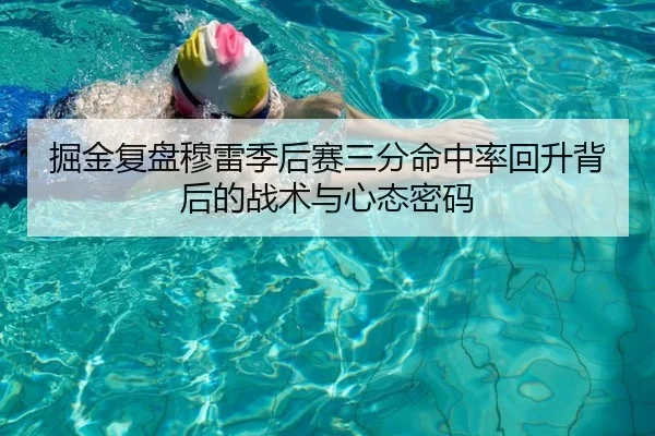 掘金复盘穆雷季后赛三分命中率回升背后的战术与心态密码