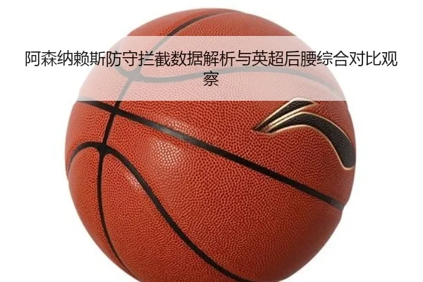 阿森纳赖斯防守拦截数据解析与英超后腰综合对比观察